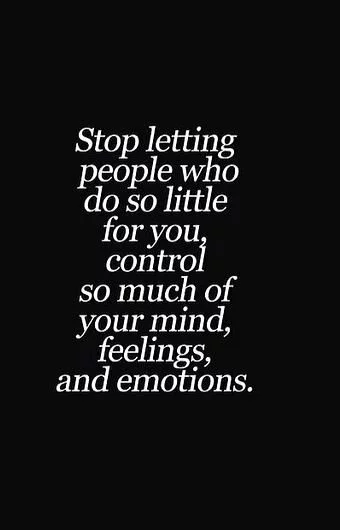stop letting people who do so little for you control your mind and emotions